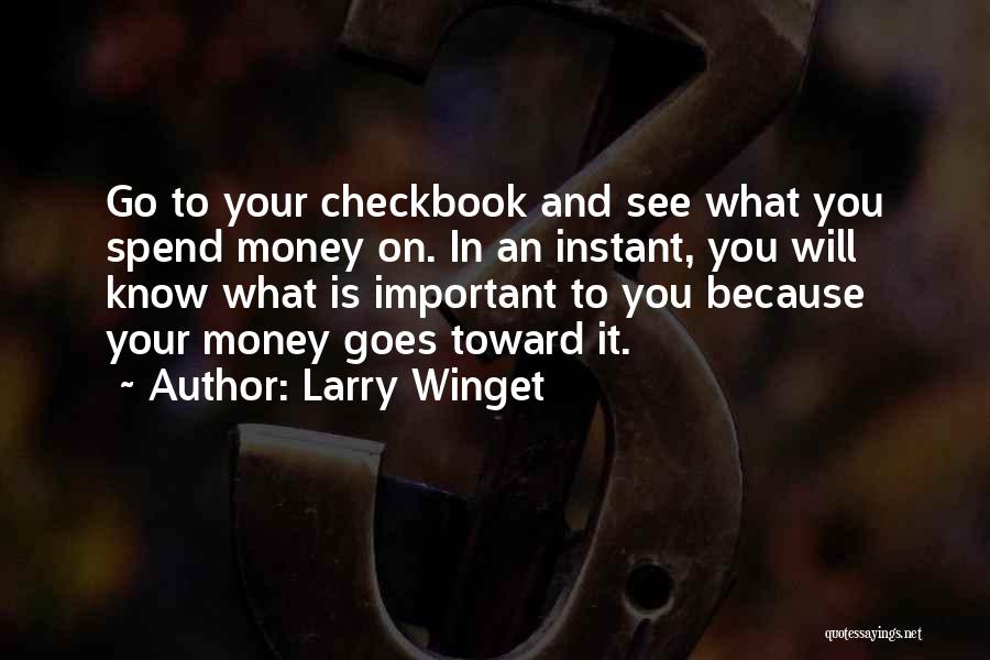 Larry Winget Quotes: Go To Your Checkbook And See What You Spend Money On. In An Instant, You Will Know What Is Important