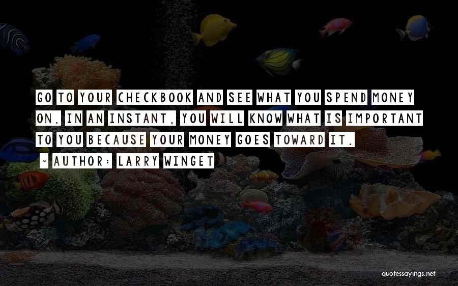 Larry Winget Quotes: Go To Your Checkbook And See What You Spend Money On. In An Instant, You Will Know What Is Important