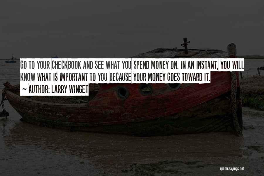 Larry Winget Quotes: Go To Your Checkbook And See What You Spend Money On. In An Instant, You Will Know What Is Important