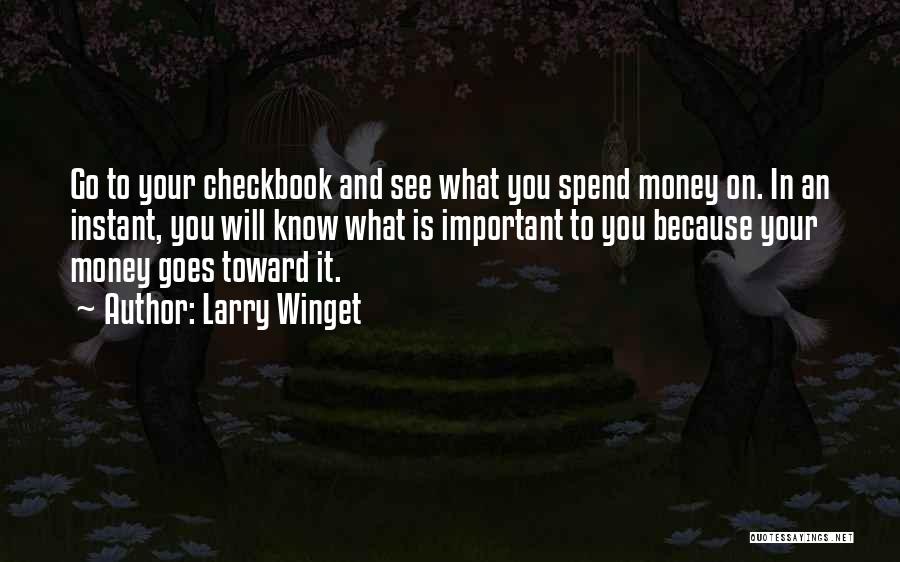 Larry Winget Quotes: Go To Your Checkbook And See What You Spend Money On. In An Instant, You Will Know What Is Important