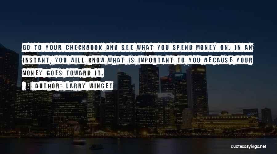 Larry Winget Quotes: Go To Your Checkbook And See What You Spend Money On. In An Instant, You Will Know What Is Important