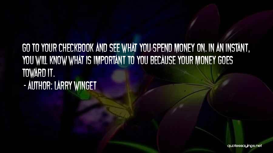 Larry Winget Quotes: Go To Your Checkbook And See What You Spend Money On. In An Instant, You Will Know What Is Important