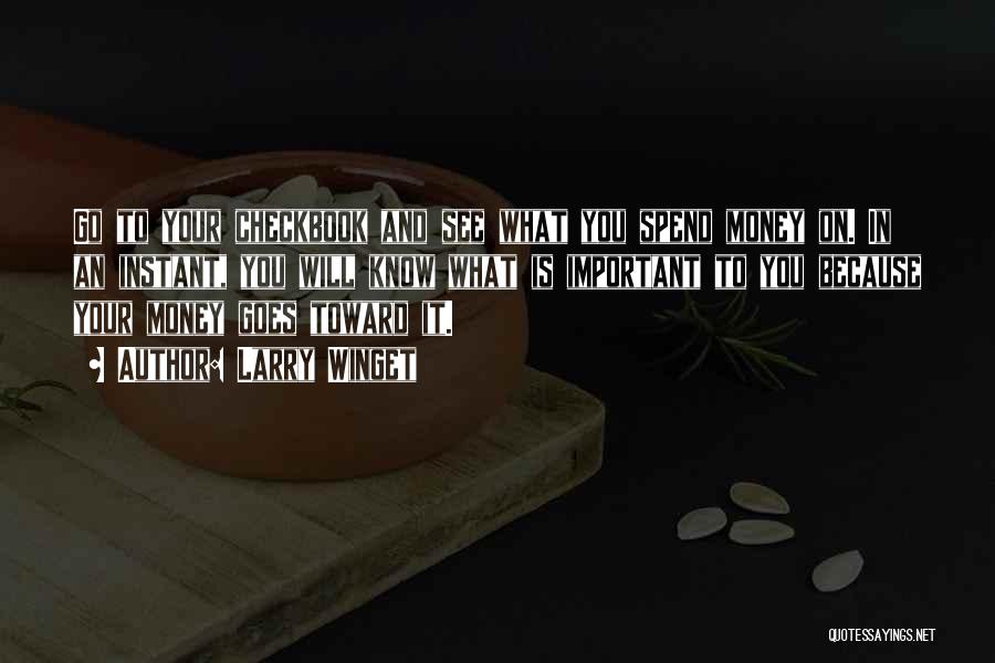 Larry Winget Quotes: Go To Your Checkbook And See What You Spend Money On. In An Instant, You Will Know What Is Important