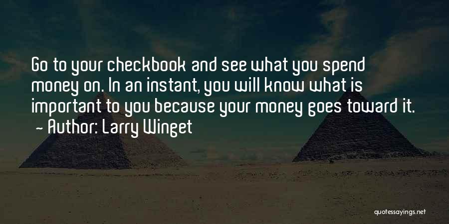 Larry Winget Quotes: Go To Your Checkbook And See What You Spend Money On. In An Instant, You Will Know What Is Important