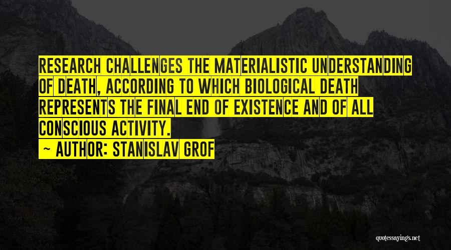 Stanislav Grof Quotes: Research Challenges The Materialistic Understanding Of Death, According To Which Biological Death Represents The Final End Of Existence And Of