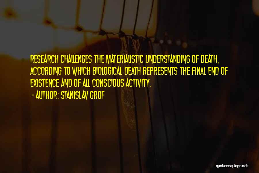 Stanislav Grof Quotes: Research Challenges The Materialistic Understanding Of Death, According To Which Biological Death Represents The Final End Of Existence And Of