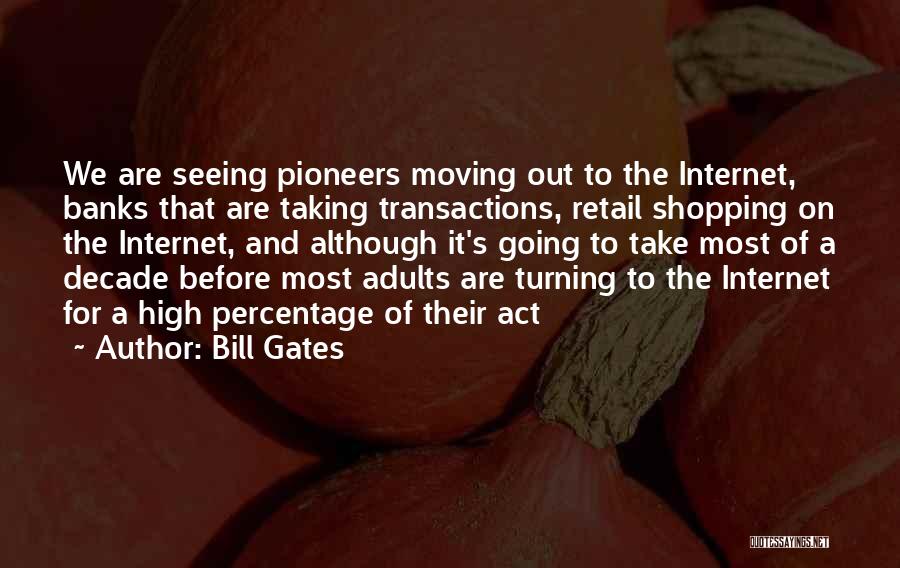 Bill Gates Quotes: We Are Seeing Pioneers Moving Out To The Internet, Banks That Are Taking Transactions, Retail Shopping On The Internet, And
