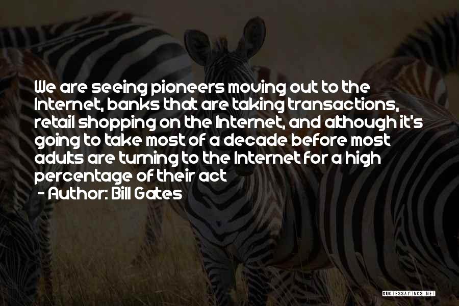Bill Gates Quotes: We Are Seeing Pioneers Moving Out To The Internet, Banks That Are Taking Transactions, Retail Shopping On The Internet, And