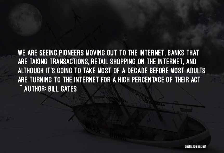 Bill Gates Quotes: We Are Seeing Pioneers Moving Out To The Internet, Banks That Are Taking Transactions, Retail Shopping On The Internet, And