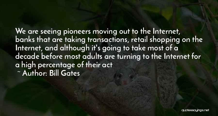 Bill Gates Quotes: We Are Seeing Pioneers Moving Out To The Internet, Banks That Are Taking Transactions, Retail Shopping On The Internet, And