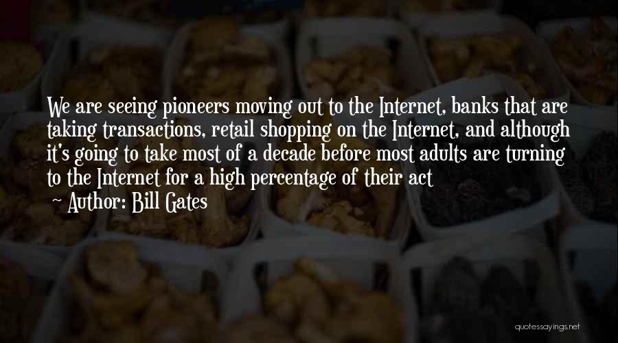 Bill Gates Quotes: We Are Seeing Pioneers Moving Out To The Internet, Banks That Are Taking Transactions, Retail Shopping On The Internet, And