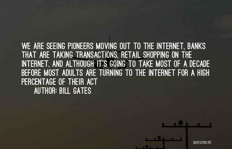 Bill Gates Quotes: We Are Seeing Pioneers Moving Out To The Internet, Banks That Are Taking Transactions, Retail Shopping On The Internet, And