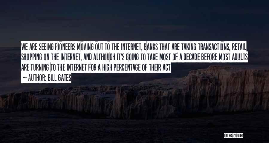 Bill Gates Quotes: We Are Seeing Pioneers Moving Out To The Internet, Banks That Are Taking Transactions, Retail Shopping On The Internet, And