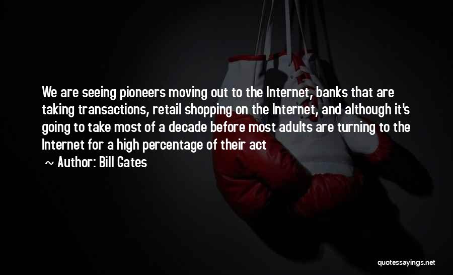 Bill Gates Quotes: We Are Seeing Pioneers Moving Out To The Internet, Banks That Are Taking Transactions, Retail Shopping On The Internet, And
