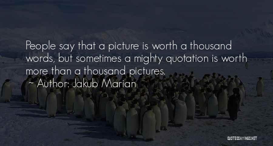 Jakub Marian Quotes: People Say That A Picture Is Worth A Thousand Words, But Sometimes A Mighty Quotation Is Worth More Than A