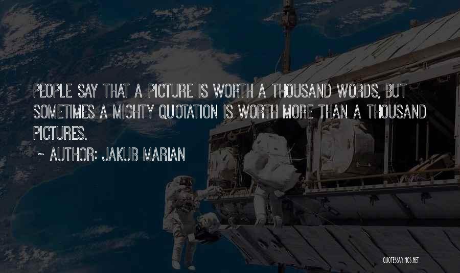 Jakub Marian Quotes: People Say That A Picture Is Worth A Thousand Words, But Sometimes A Mighty Quotation Is Worth More Than A