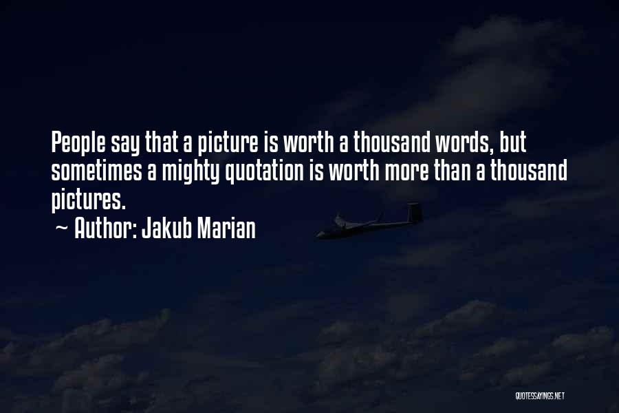 Jakub Marian Quotes: People Say That A Picture Is Worth A Thousand Words, But Sometimes A Mighty Quotation Is Worth More Than A