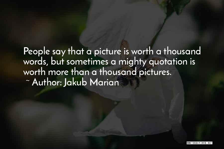 Jakub Marian Quotes: People Say That A Picture Is Worth A Thousand Words, But Sometimes A Mighty Quotation Is Worth More Than A