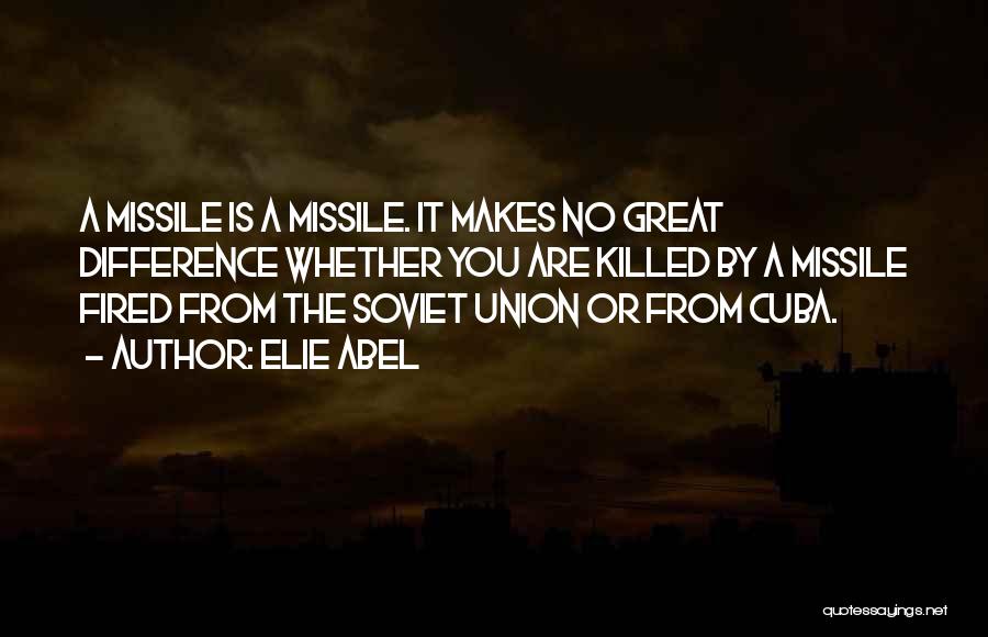 Elie Abel Quotes: A Missile Is A Missile. It Makes No Great Difference Whether You Are Killed By A Missile Fired From The