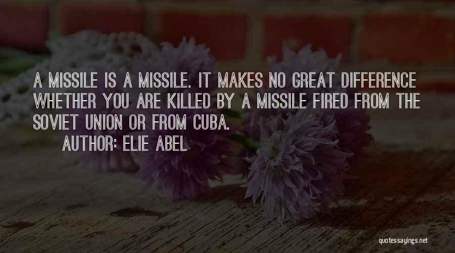 Elie Abel Quotes: A Missile Is A Missile. It Makes No Great Difference Whether You Are Killed By A Missile Fired From The