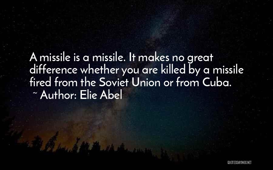 Elie Abel Quotes: A Missile Is A Missile. It Makes No Great Difference Whether You Are Killed By A Missile Fired From The