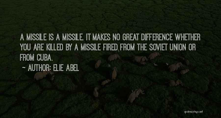 Elie Abel Quotes: A Missile Is A Missile. It Makes No Great Difference Whether You Are Killed By A Missile Fired From The