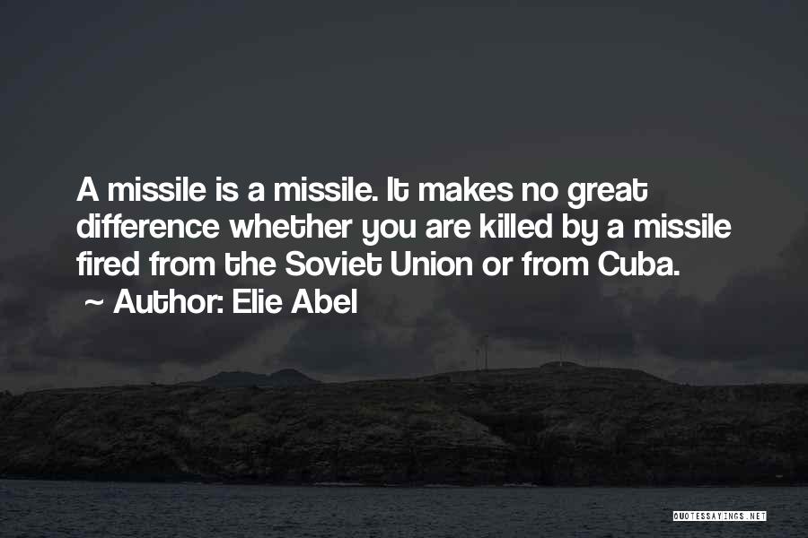 Elie Abel Quotes: A Missile Is A Missile. It Makes No Great Difference Whether You Are Killed By A Missile Fired From The