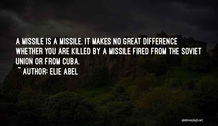 Elie Abel Quotes: A Missile Is A Missile. It Makes No Great Difference Whether You Are Killed By A Missile Fired From The