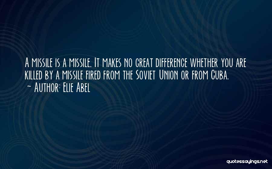 Elie Abel Quotes: A Missile Is A Missile. It Makes No Great Difference Whether You Are Killed By A Missile Fired From The