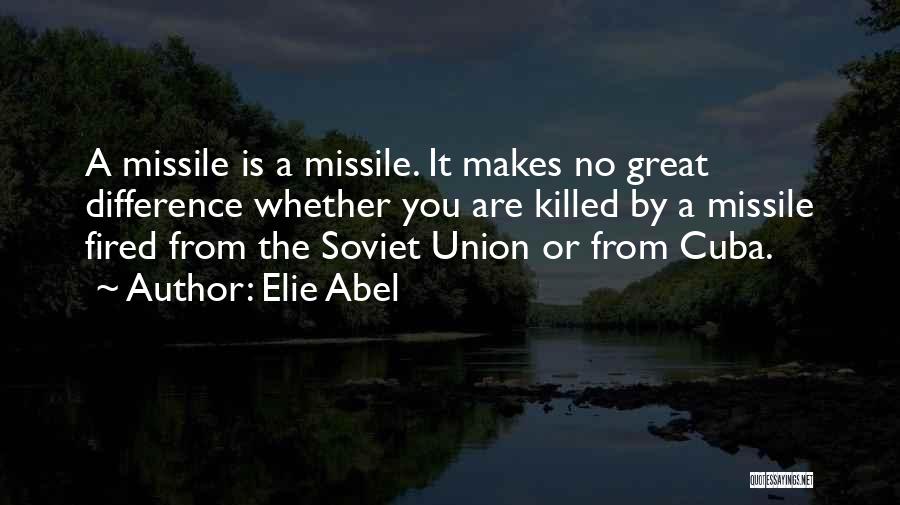 Elie Abel Quotes: A Missile Is A Missile. It Makes No Great Difference Whether You Are Killed By A Missile Fired From The