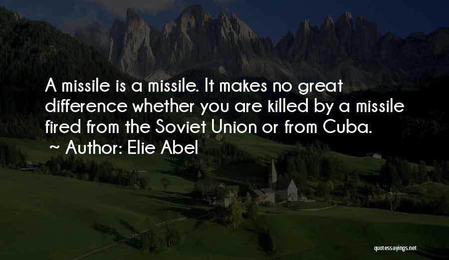 Elie Abel Quotes: A Missile Is A Missile. It Makes No Great Difference Whether You Are Killed By A Missile Fired From The