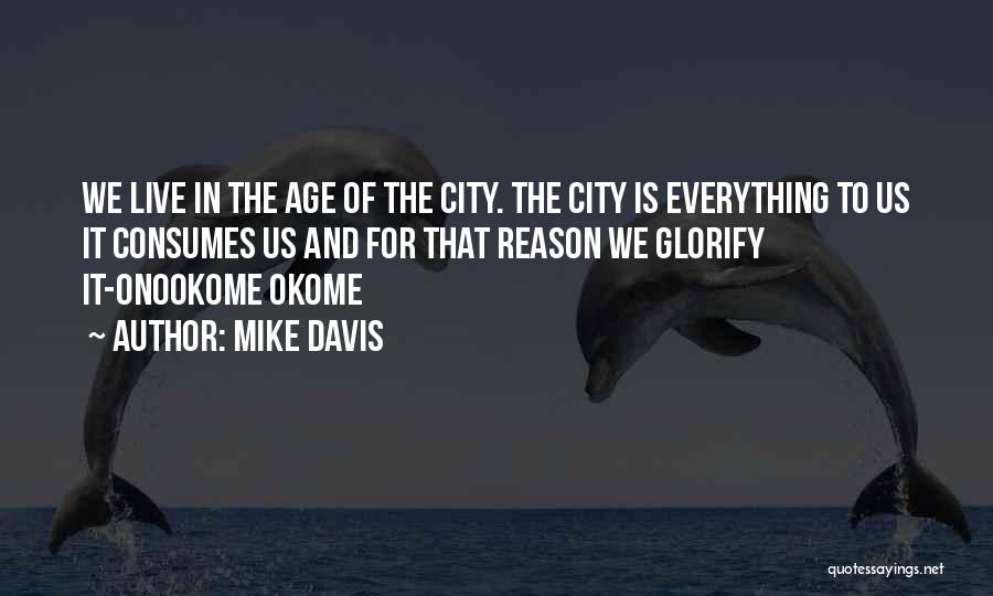 Mike Davis Quotes: We Live In The Age Of The City. The City Is Everything To Us It Consumes Us And For That