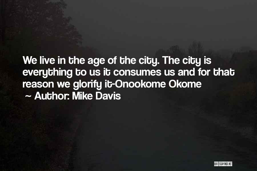 Mike Davis Quotes: We Live In The Age Of The City. The City Is Everything To Us It Consumes Us And For That