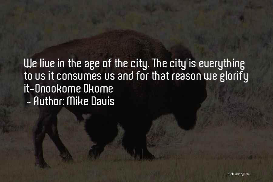 Mike Davis Quotes: We Live In The Age Of The City. The City Is Everything To Us It Consumes Us And For That