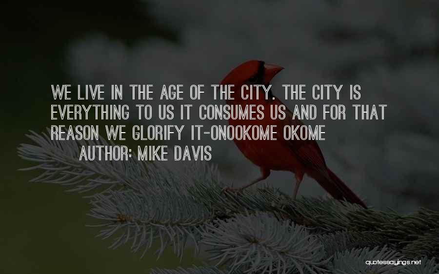 Mike Davis Quotes: We Live In The Age Of The City. The City Is Everything To Us It Consumes Us And For That