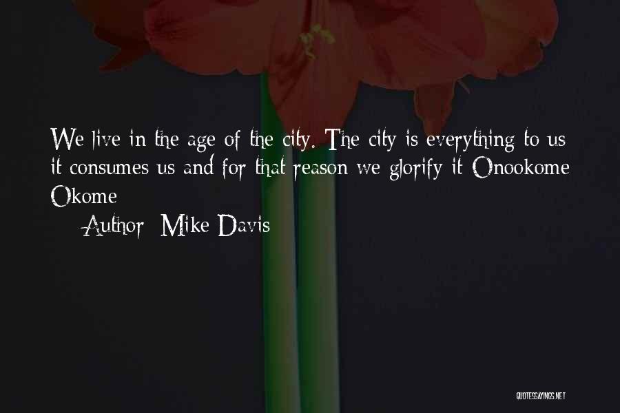 Mike Davis Quotes: We Live In The Age Of The City. The City Is Everything To Us It Consumes Us And For That