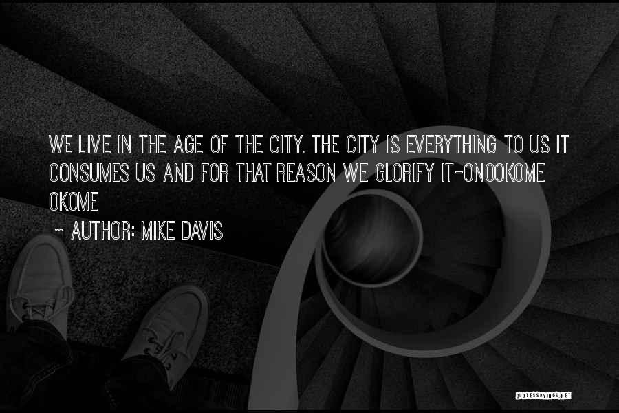 Mike Davis Quotes: We Live In The Age Of The City. The City Is Everything To Us It Consumes Us And For That