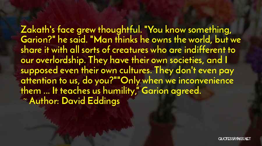 David Eddings Quotes: Zakath's Face Grew Thoughtful. You Know Something, Garion? He Said. Man Thinks He Owns The World, But We Share It