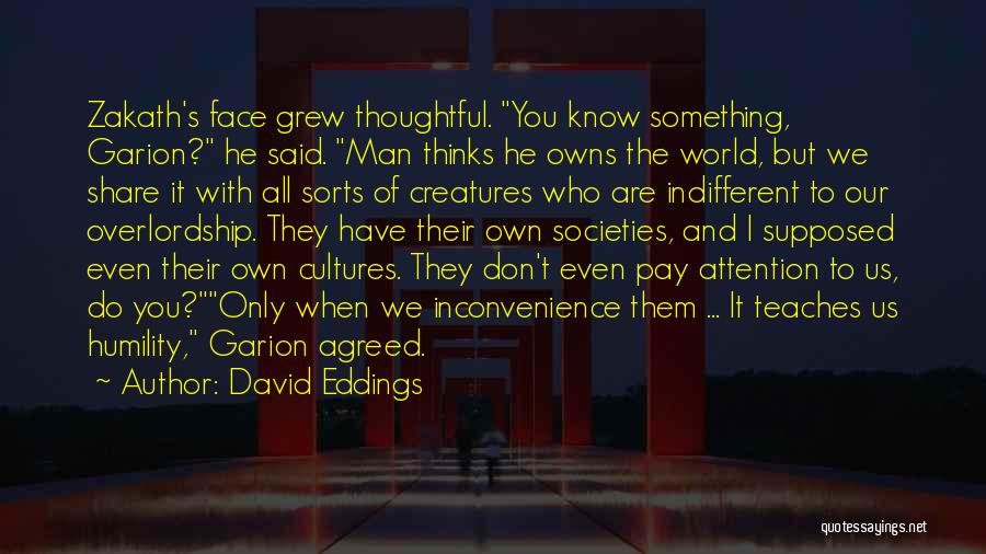 David Eddings Quotes: Zakath's Face Grew Thoughtful. You Know Something, Garion? He Said. Man Thinks He Owns The World, But We Share It