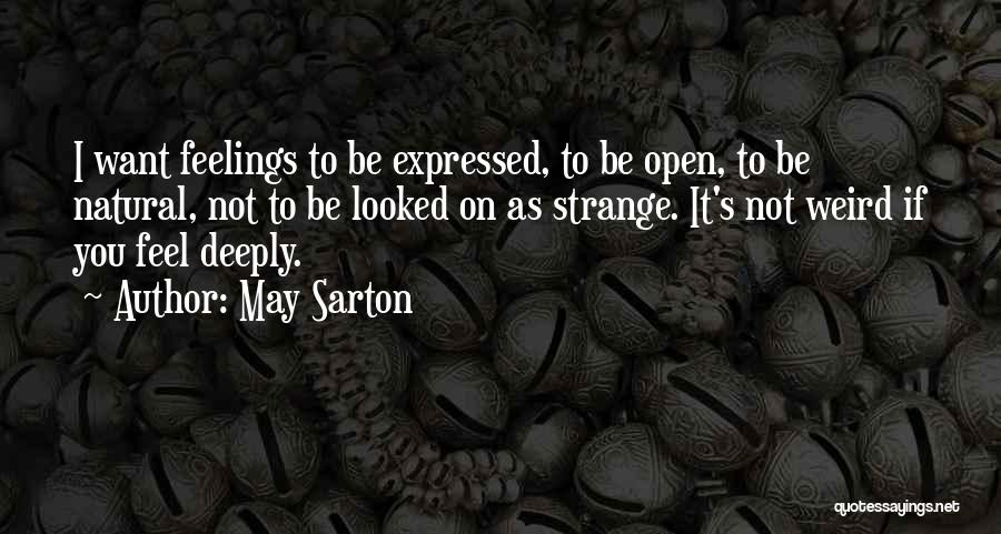 May Sarton Quotes: I Want Feelings To Be Expressed, To Be Open, To Be Natural, Not To Be Looked On As Strange. It's