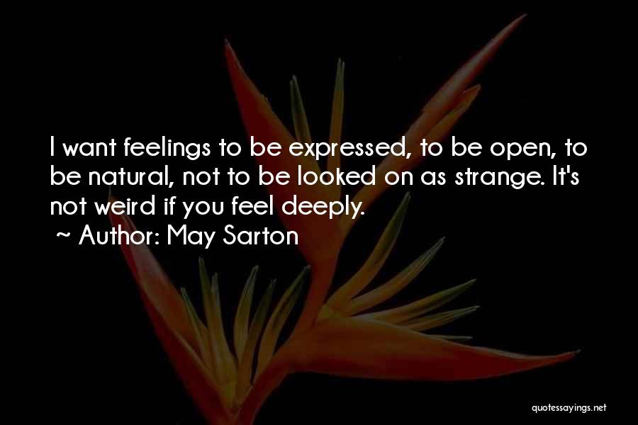 May Sarton Quotes: I Want Feelings To Be Expressed, To Be Open, To Be Natural, Not To Be Looked On As Strange. It's