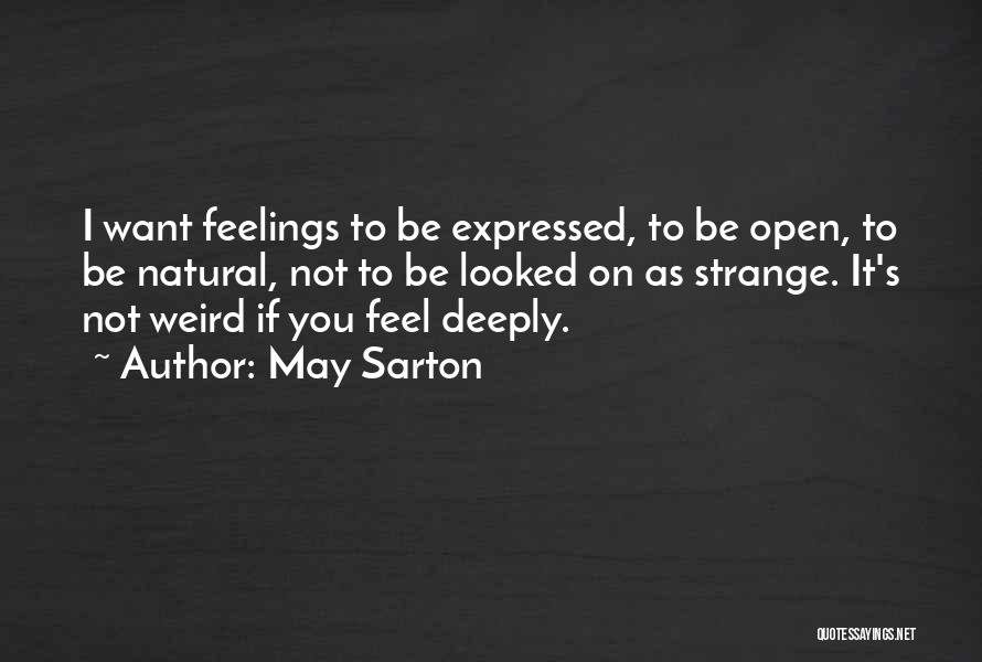 May Sarton Quotes: I Want Feelings To Be Expressed, To Be Open, To Be Natural, Not To Be Looked On As Strange. It's
