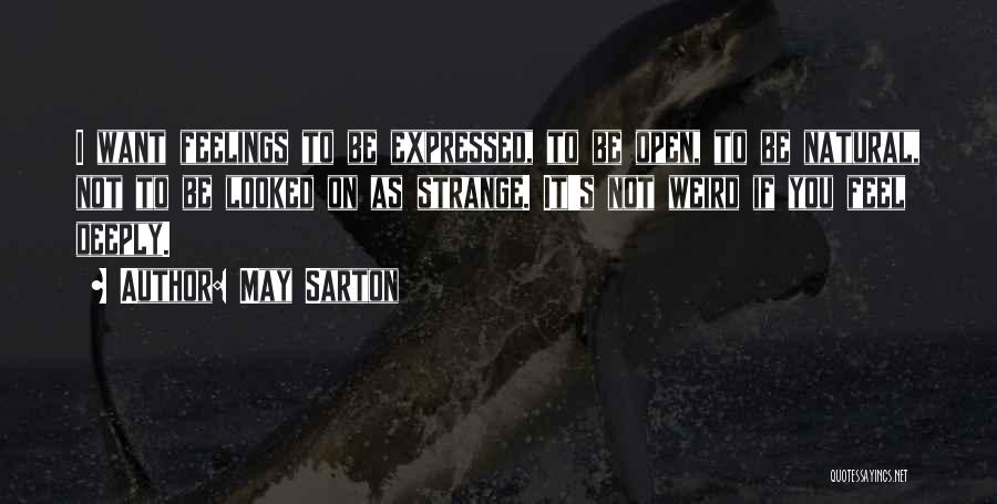 May Sarton Quotes: I Want Feelings To Be Expressed, To Be Open, To Be Natural, Not To Be Looked On As Strange. It's