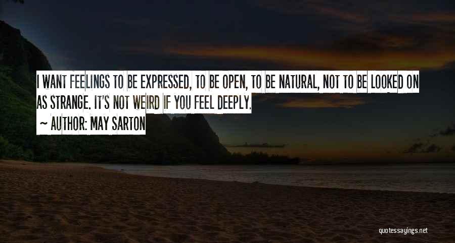 May Sarton Quotes: I Want Feelings To Be Expressed, To Be Open, To Be Natural, Not To Be Looked On As Strange. It's