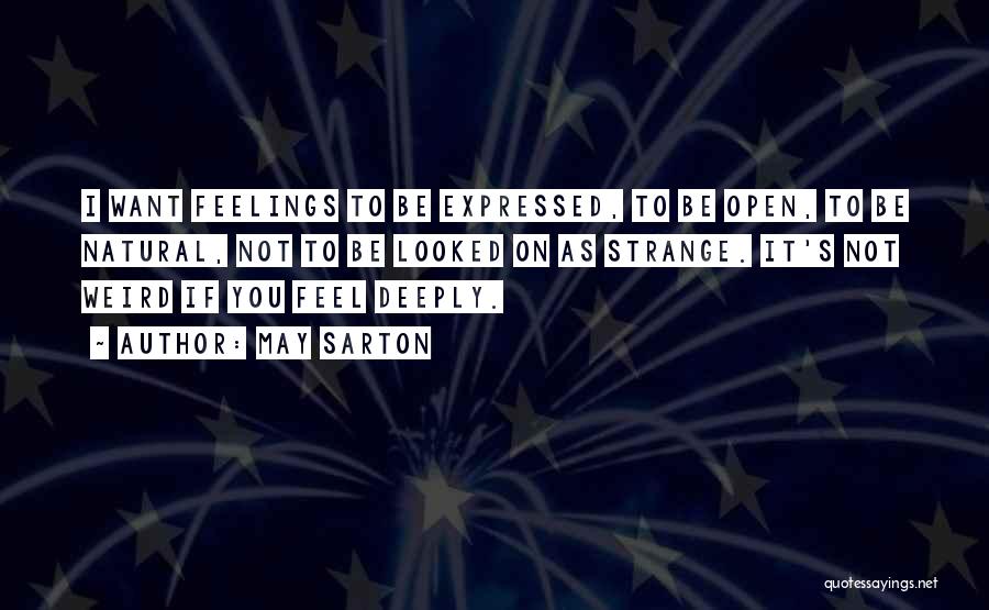 May Sarton Quotes: I Want Feelings To Be Expressed, To Be Open, To Be Natural, Not To Be Looked On As Strange. It's