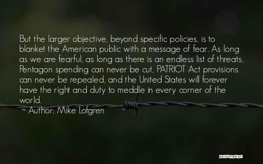 Mike Lofgren Quotes: But The Larger Objective, Beyond Specific Policies, Is To Blanket The American Public With A Message Of Fear. As Long