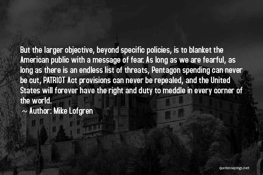 Mike Lofgren Quotes: But The Larger Objective, Beyond Specific Policies, Is To Blanket The American Public With A Message Of Fear. As Long