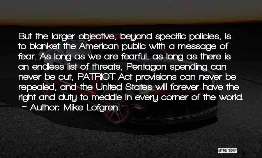 Mike Lofgren Quotes: But The Larger Objective, Beyond Specific Policies, Is To Blanket The American Public With A Message Of Fear. As Long