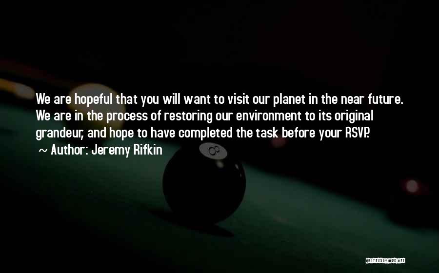 Jeremy Rifkin Quotes: We Are Hopeful That You Will Want To Visit Our Planet In The Near Future. We Are In The Process