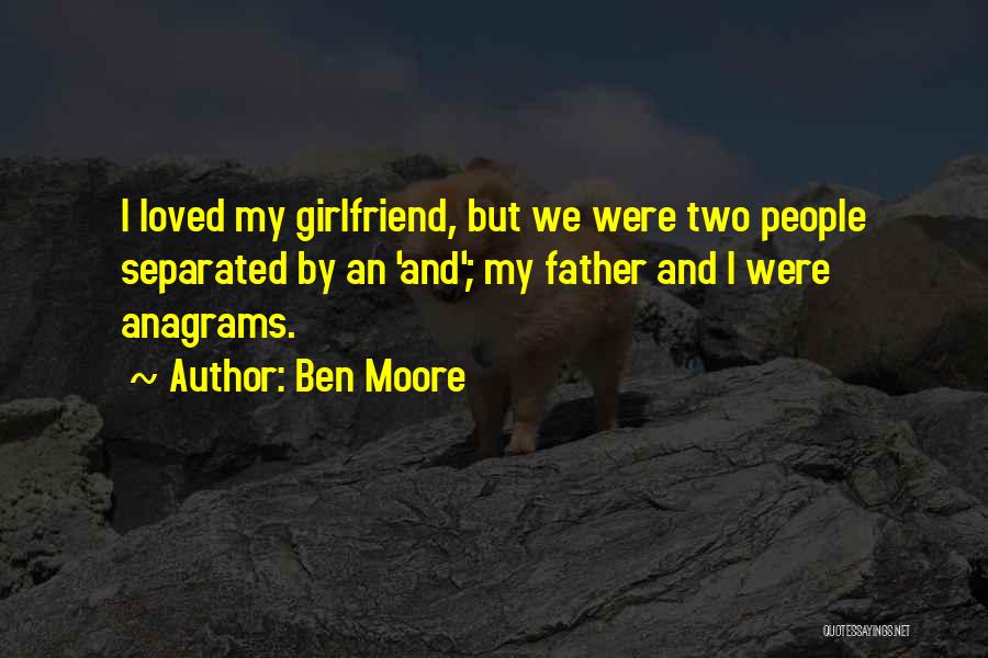 Ben Moore Quotes: I Loved My Girlfriend, But We Were Two People Separated By An 'and'; My Father And I Were Anagrams.